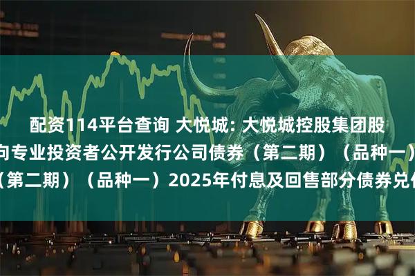 配资114平台查询 大悦城: 大悦城控股集团股份有限公司2022年面向专业投资者公开发行公司债券（第二期）（品种一）2025年付息及回售部分债券兑付公告